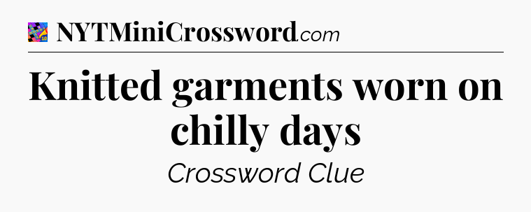 Knitted garments worn on chilly days Crossword Clue