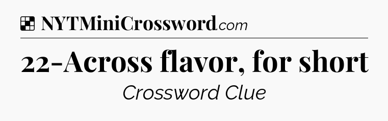 Solution: 22-Across flavor, for short - NYT Crossword