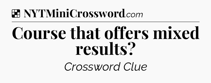Solution: Course that offers mixed results - NYT Crossword