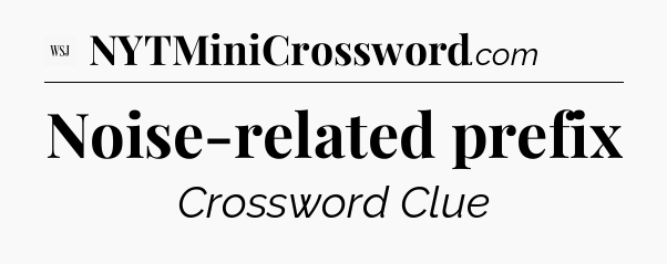 Noise-related prefix - WSJ Crossword