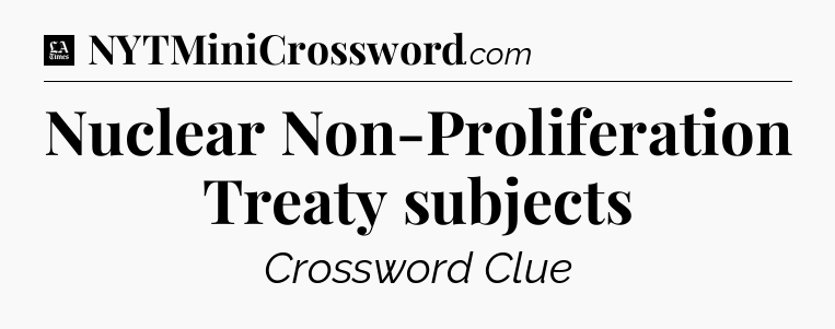 Nuclear Non-Proliferation Treaty subjects - LA Times Crossword