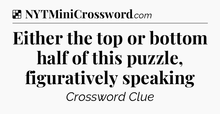 Solution: Either the top or bottom half of this puzzle, figuratively speaking - NYT Crossword