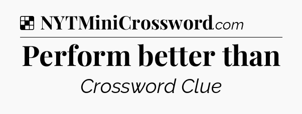 Solution: Perform better than - NYT Crossword