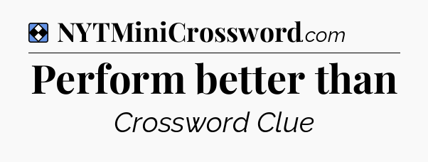 Solution: Perform better than - NYT Mini Crossword