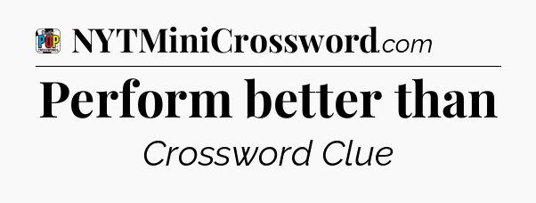 Perform better than Crossword Clue