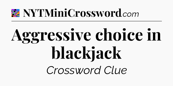 Aggressive choice in blackjack Crossword Clue