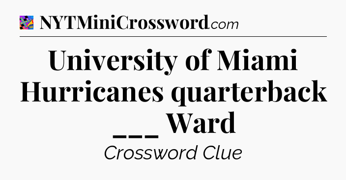 University of Miami Hurricanes quarterback ___ Ward Crossword Clue