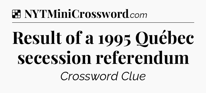 Solution: Result of a 1995 Québec secession referendum - NYT Crossword