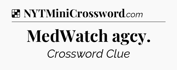 Solution: MedWatch agcy - NYT Crossword