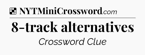 Solution: 8-track alternatives - NYT Crossword