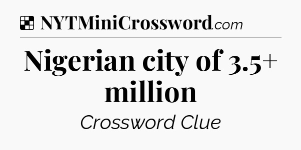 Solution: Nigerian city of 3.5+ million - NYT Crossword