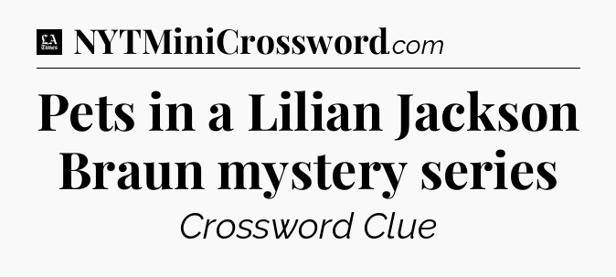 Pets in a Lilian Jackson Braun mystery series - LA Times Crossword