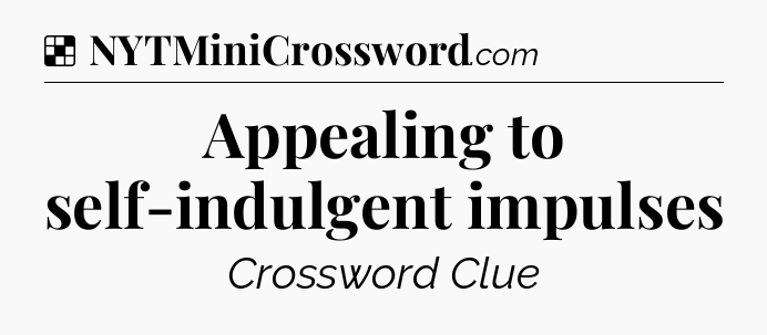 Solution: Appealing to self-indulgent impulses - NYT Crossword