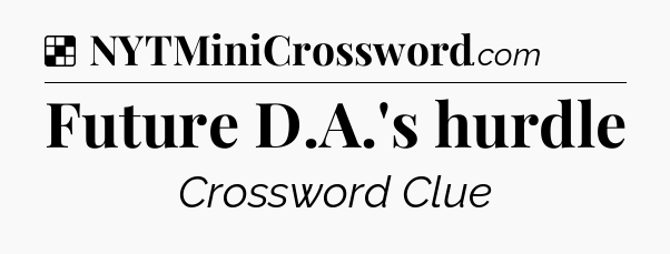 Solution: Future D.A.'s hurdle - NYT Crossword