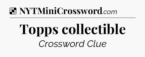 Solution: Topps collectible - NYT Crossword