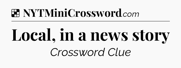 Solution: Local, in a news story - NYT Crossword