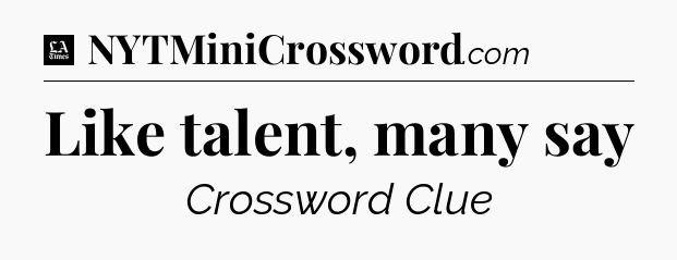 Like talent, many say - LA Times Crossword