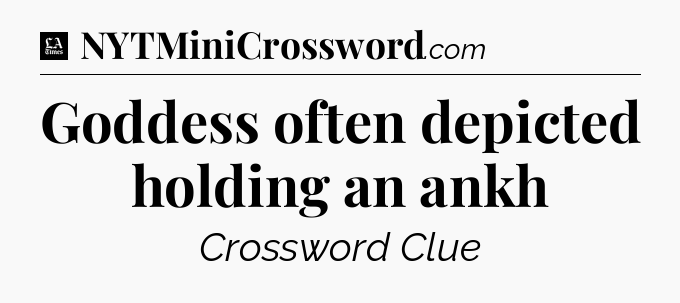 Goddess often depicted holding an ankh - LA Times Crossword