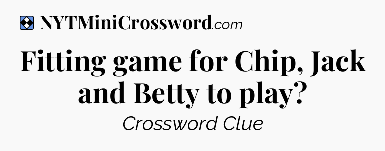 Solution: Fitting game for Chip, Jack and Betty to play - NYT Mini Crossword
