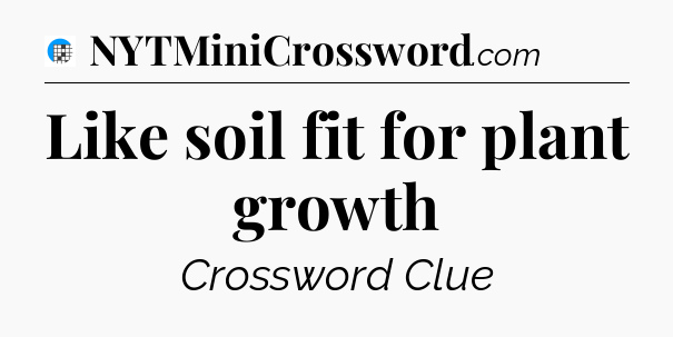 Like soil fit for plant growth Crossword Clue