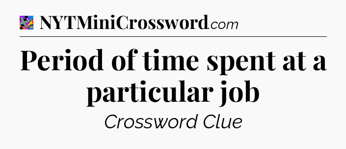 Period of time spent at a particular job Crossword Clue