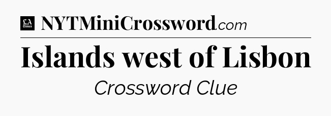 Islands west of Lisbon - LA Times Crossword