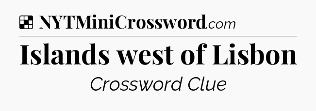 Solution: Islands west of Lisbon - NYT Crossword