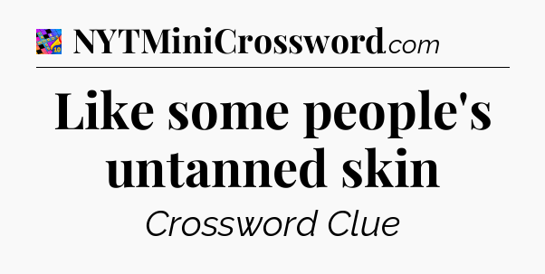 Like some people's untanned skin Crossword Clue