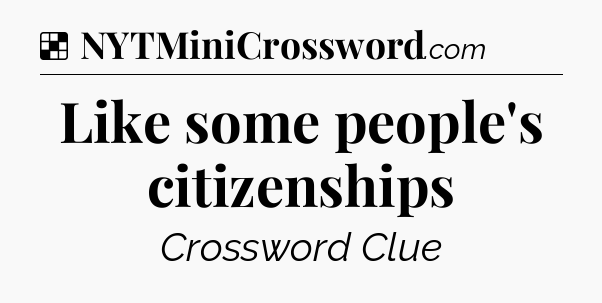 Solution: Like some people's citizenships - NYT Crossword