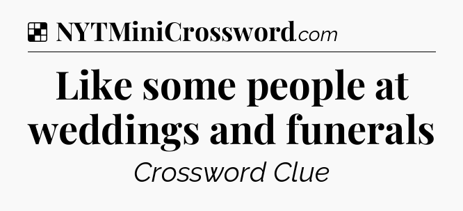 Solution: Like some people at weddings and funerals - NYT Crossword