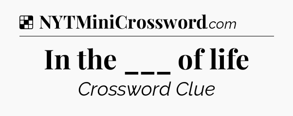Solution: In the ___ of life - NYT Crossword