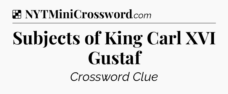 Solution: Subjects of King Carl XVI Gustaf - NYT Crossword