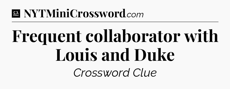 Frequent collaborator with Louis and Duke - LA Times Crossword