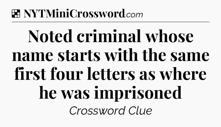 Solution: Noted criminal whose name starts with the same first four letters as where he was imprisoned - NYT Crossword
