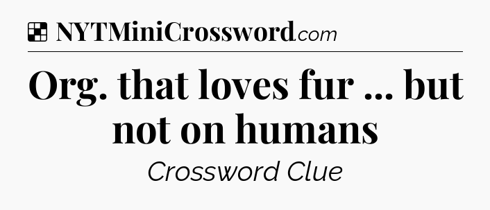 Solution: Org. that loves fur ... but not on humans - NYT Crossword