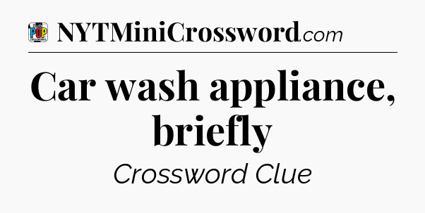 Car wash appliance, briefly Crossword Clue