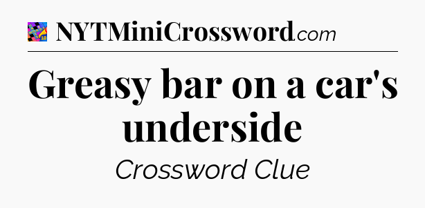 Greasy bar on a car's underside Crossword Clue