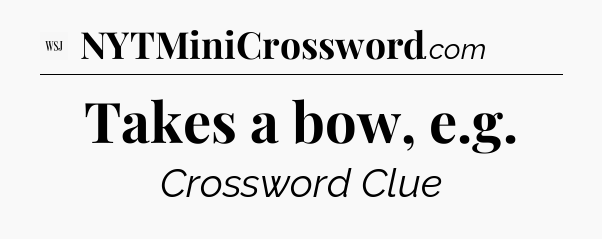 Takes a bow, e.g - WSJ Crossword