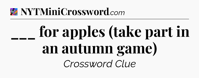 ___ for apples (take part in an autumn game) Crossword Clue