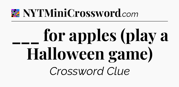 ___ for apples (play a Halloween game) Crossword Clue