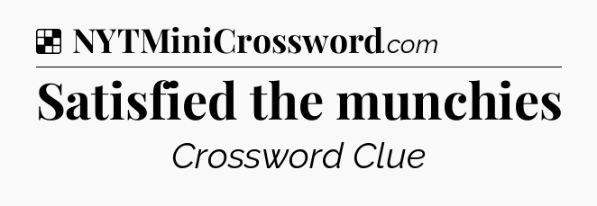 Solution: Satisfied the munchies - NYT Crossword
