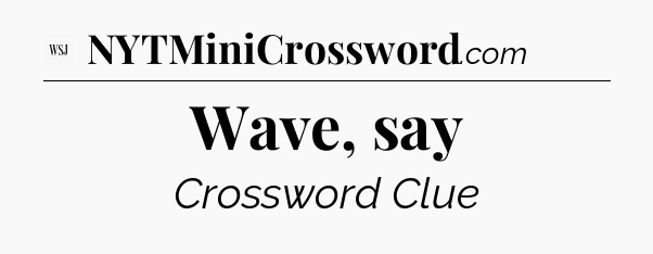 Wave, say - WSJ Crossword