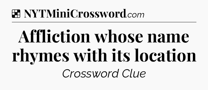 Solution: Affliction whose name rhymes with its location - NYT Crossword