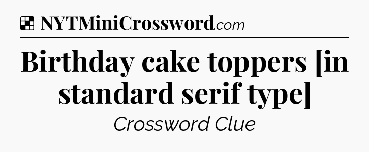 Solution: Birthday cake toppers   [in standard serif type] - NYT Crossword