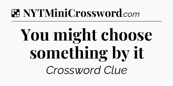 Solution: You might choose something by it - NYT Crossword