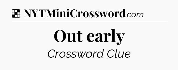 Solution: Out early - NYT Crossword