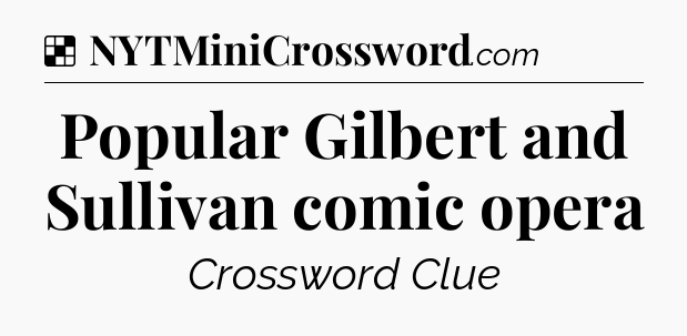 Solution: Popular Gilbert and Sullivan comic opera - NYT Crossword