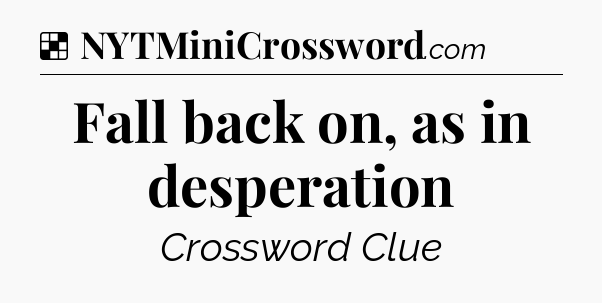 Solution: Fall back on, as in desperation - NYT Crossword