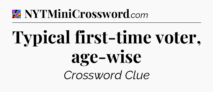 Typical first-time voter, age-wise Crossword Clue