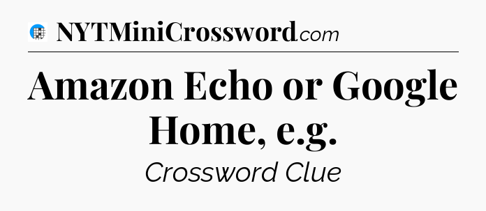 Amazon Echo or Google Home, e.g Crossword Clue